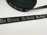 NEW - Just Arrived -  KATZ Bag Bling -  Be Brave Be Bold Be Kind - 1.5” Woven Jacquard Webbing (3m)